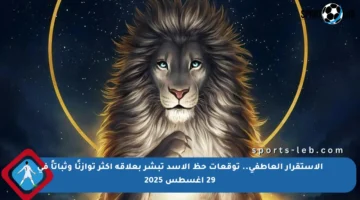 الاستقرار العاطفي.. توقعات حظ الأسد تبشر بعلاقة أكثر توازنًا وثباتاً في 29 أغسطس 2025